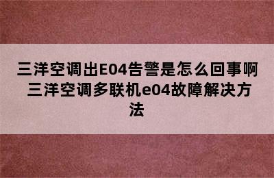 三洋空调出E04告警是怎么回事啊 三洋空调多联机e04故障解决方法